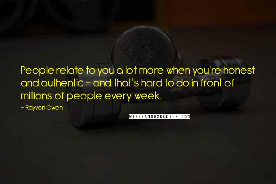Rayvon Owen Quotes: People relate to you a lot more when you're honest and authentic - and that's hard to do in front of millions of people every week.