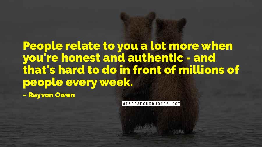 Rayvon Owen Quotes: People relate to you a lot more when you're honest and authentic - and that's hard to do in front of millions of people every week.