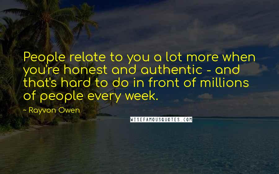 Rayvon Owen Quotes: People relate to you a lot more when you're honest and authentic - and that's hard to do in front of millions of people every week.