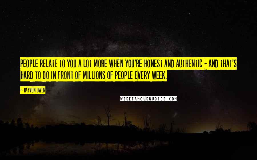 Rayvon Owen Quotes: People relate to you a lot more when you're honest and authentic - and that's hard to do in front of millions of people every week.