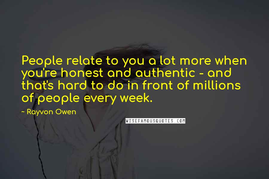 Rayvon Owen Quotes: People relate to you a lot more when you're honest and authentic - and that's hard to do in front of millions of people every week.