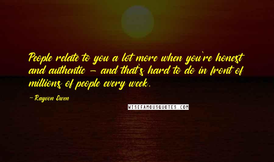 Rayvon Owen Quotes: People relate to you a lot more when you're honest and authentic - and that's hard to do in front of millions of people every week.