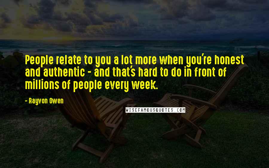 Rayvon Owen Quotes: People relate to you a lot more when you're honest and authentic - and that's hard to do in front of millions of people every week.