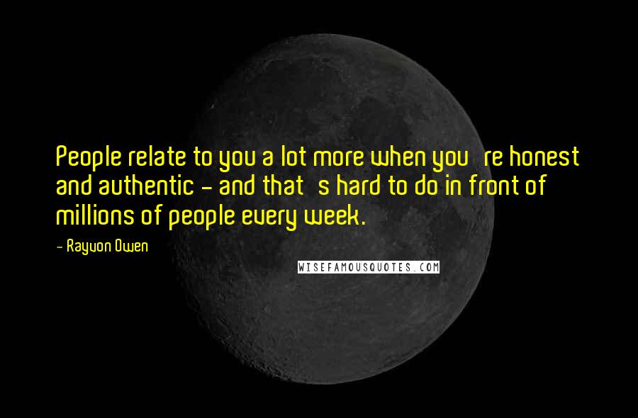 Rayvon Owen Quotes: People relate to you a lot more when you're honest and authentic - and that's hard to do in front of millions of people every week.