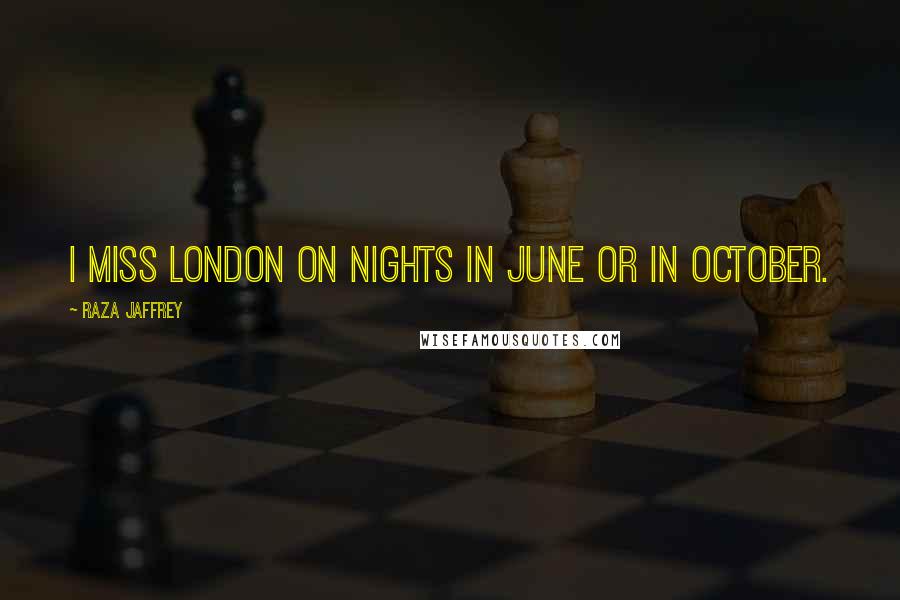 Raza Jaffrey Quotes: I miss London on nights in June or in October.