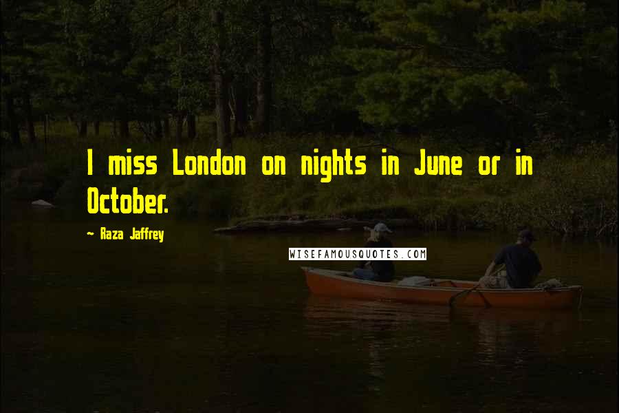 Raza Jaffrey Quotes: I miss London on nights in June or in October.