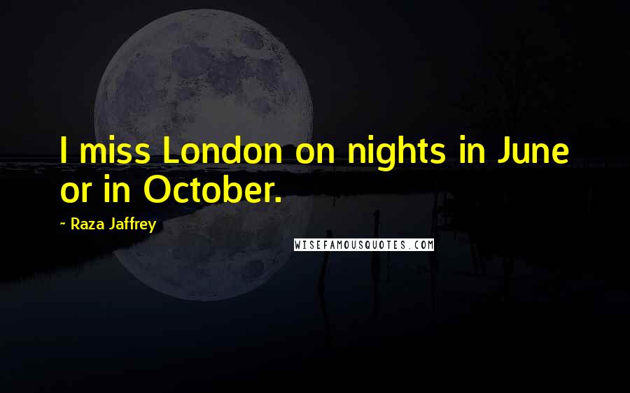 Raza Jaffrey Quotes: I miss London on nights in June or in October.