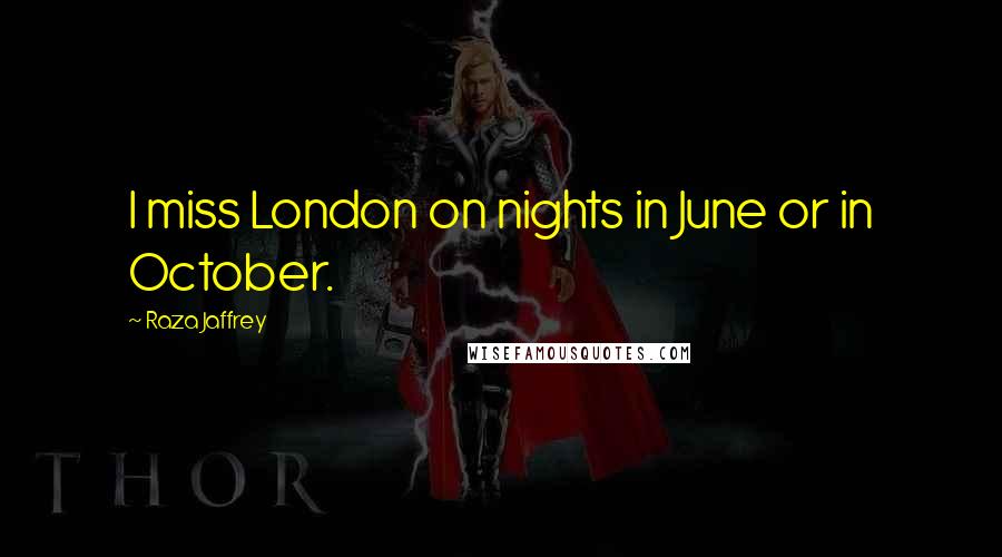 Raza Jaffrey Quotes: I miss London on nights in June or in October.