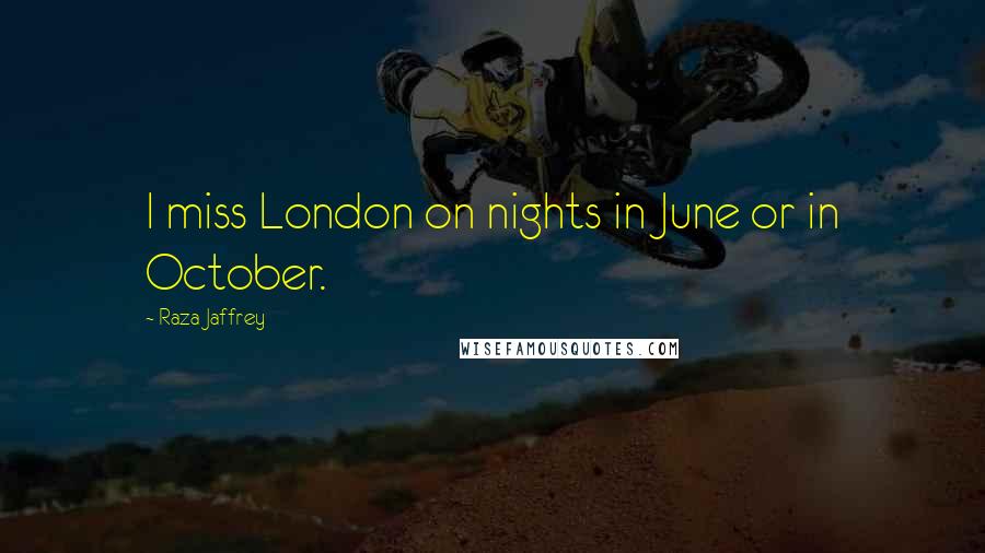 Raza Jaffrey Quotes: I miss London on nights in June or in October.