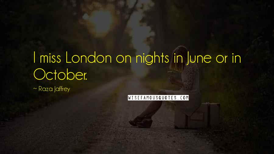Raza Jaffrey Quotes: I miss London on nights in June or in October.