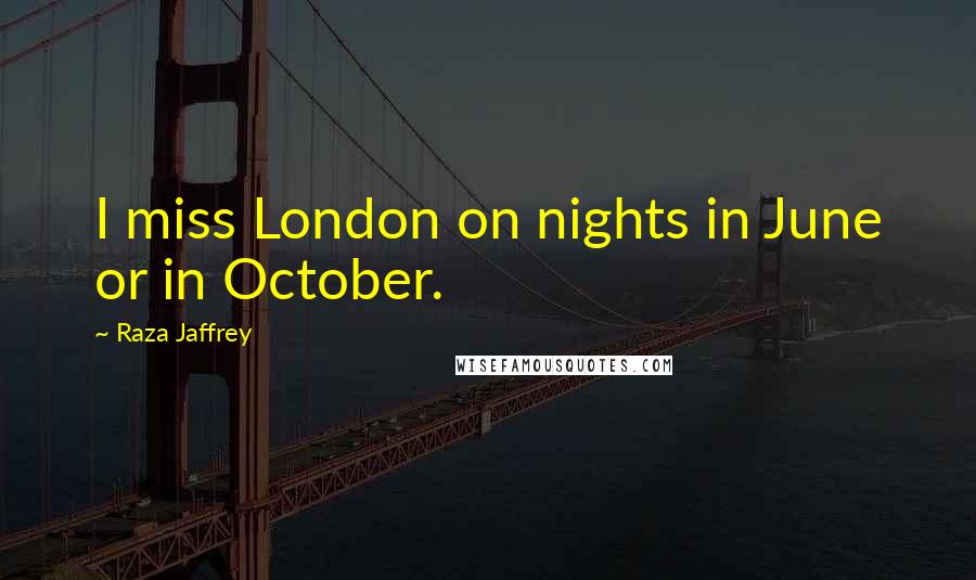 Raza Jaffrey Quotes: I miss London on nights in June or in October.