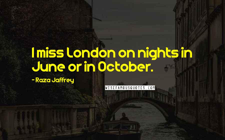 Raza Jaffrey Quotes: I miss London on nights in June or in October.