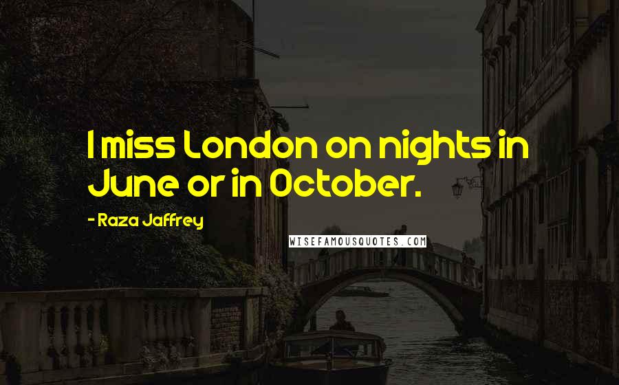 Raza Jaffrey Quotes: I miss London on nights in June or in October.