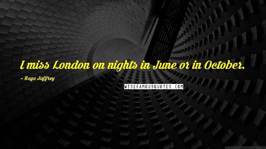 Raza Jaffrey Quotes: I miss London on nights in June or in October.