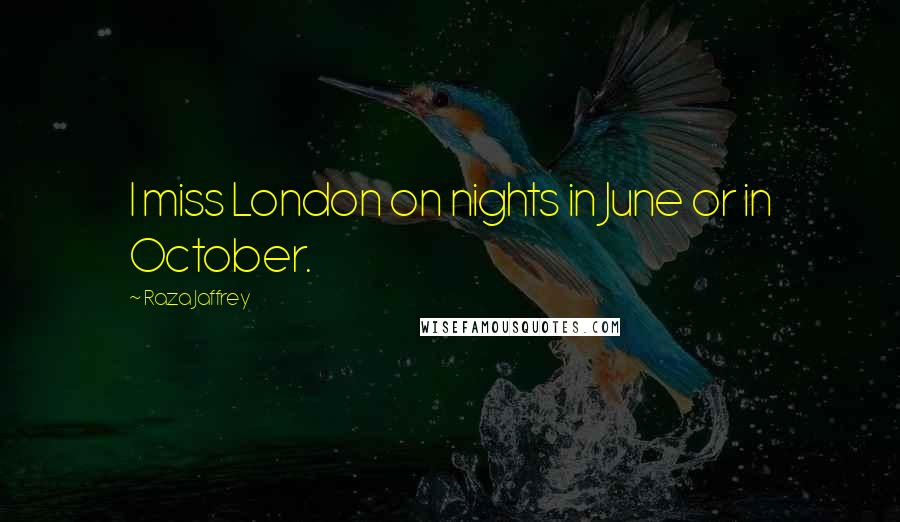 Raza Jaffrey Quotes: I miss London on nights in June or in October.