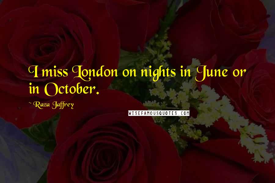 Raza Jaffrey Quotes: I miss London on nights in June or in October.