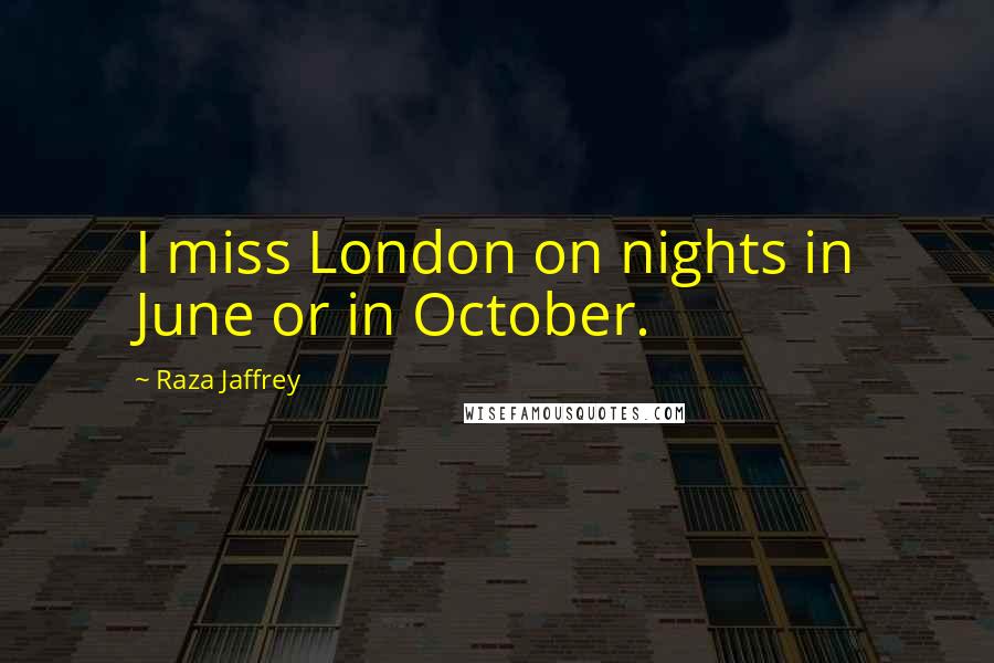 Raza Jaffrey Quotes: I miss London on nights in June or in October.