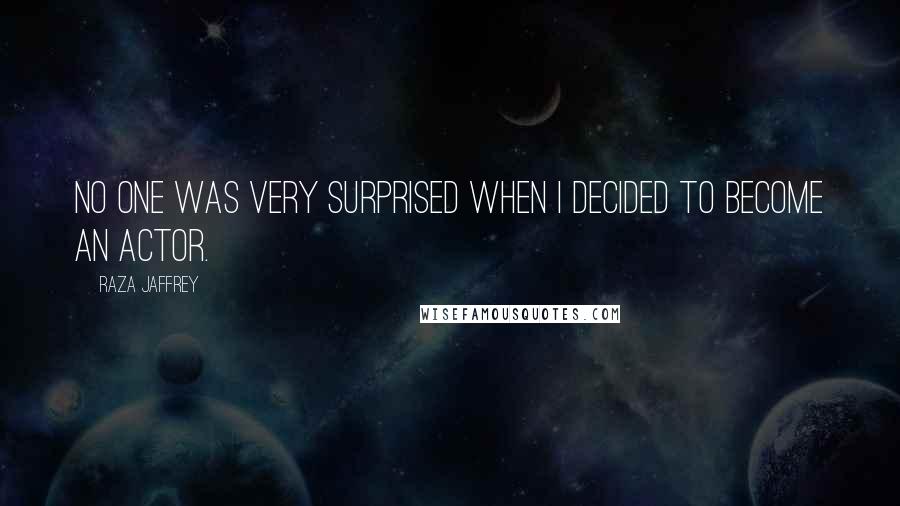 Raza Jaffrey Quotes: No one was very surprised when I decided to become an actor.