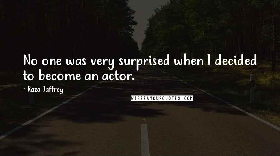 Raza Jaffrey Quotes: No one was very surprised when I decided to become an actor.