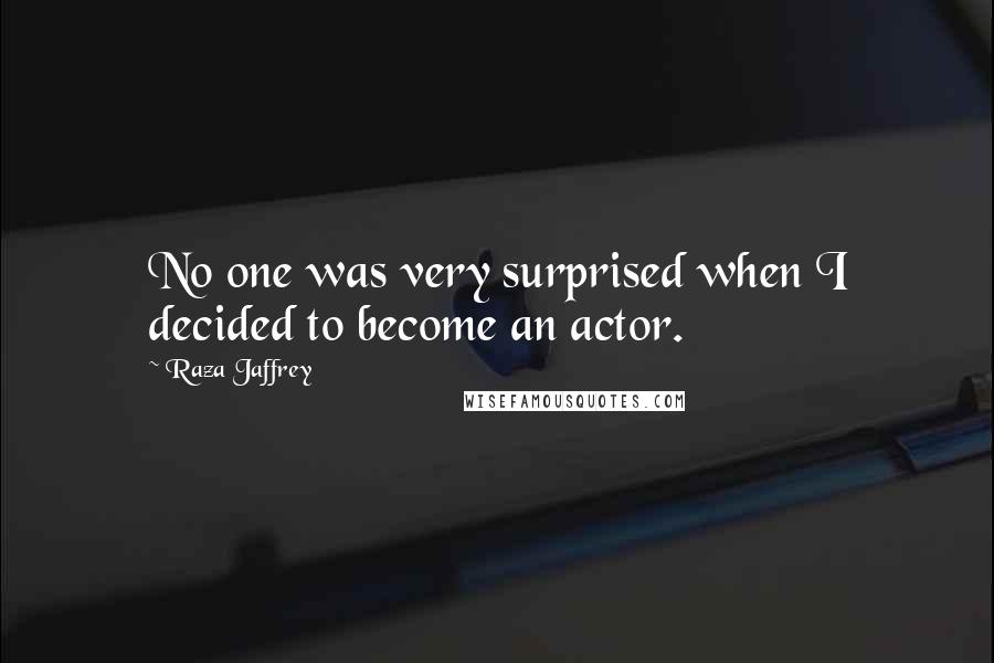 Raza Jaffrey Quotes: No one was very surprised when I decided to become an actor.