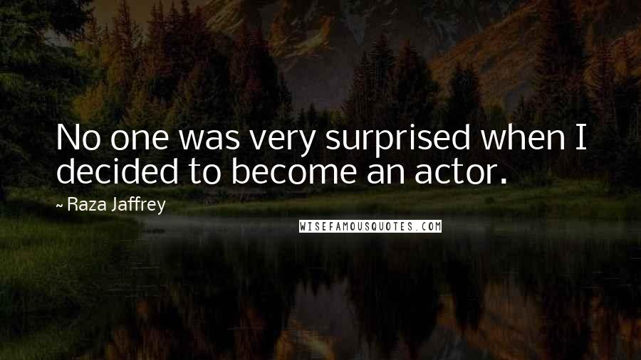 Raza Jaffrey Quotes: No one was very surprised when I decided to become an actor.