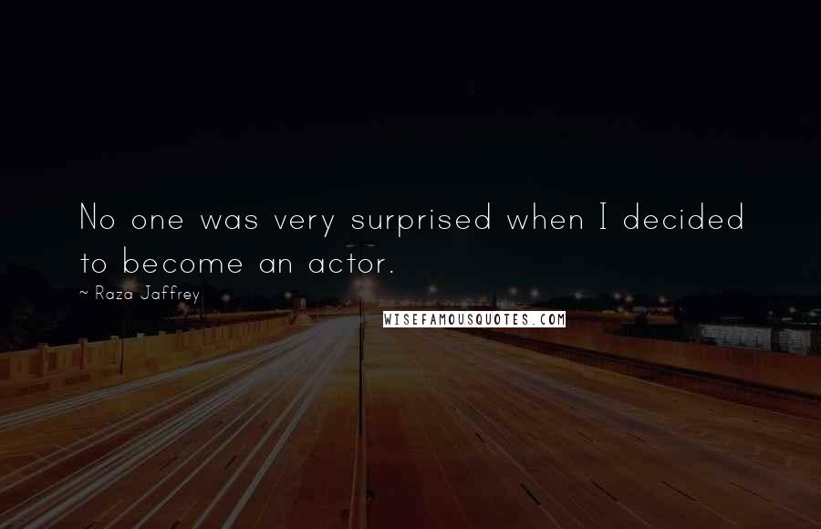 Raza Jaffrey Quotes: No one was very surprised when I decided to become an actor.