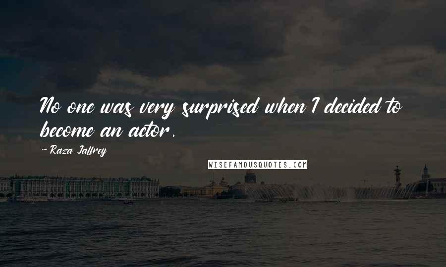 Raza Jaffrey Quotes: No one was very surprised when I decided to become an actor.