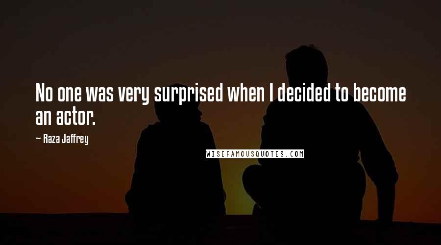 Raza Jaffrey Quotes: No one was very surprised when I decided to become an actor.