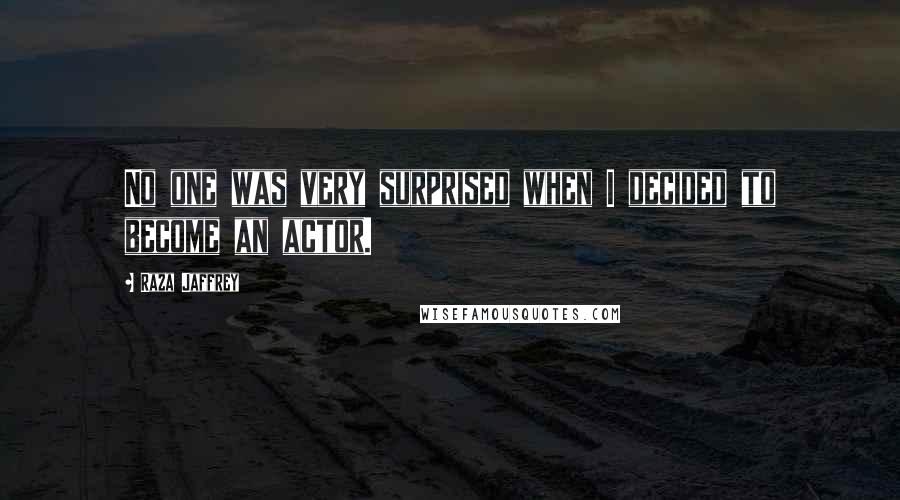 Raza Jaffrey Quotes: No one was very surprised when I decided to become an actor.