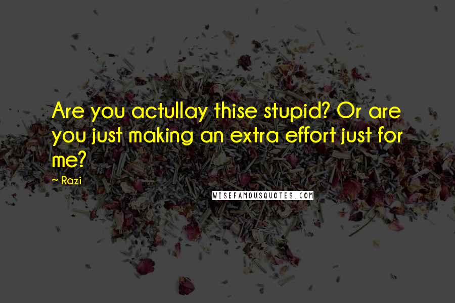 Razi Quotes: Are you actullay thise stupid? Or are you just making an extra effort just for me?