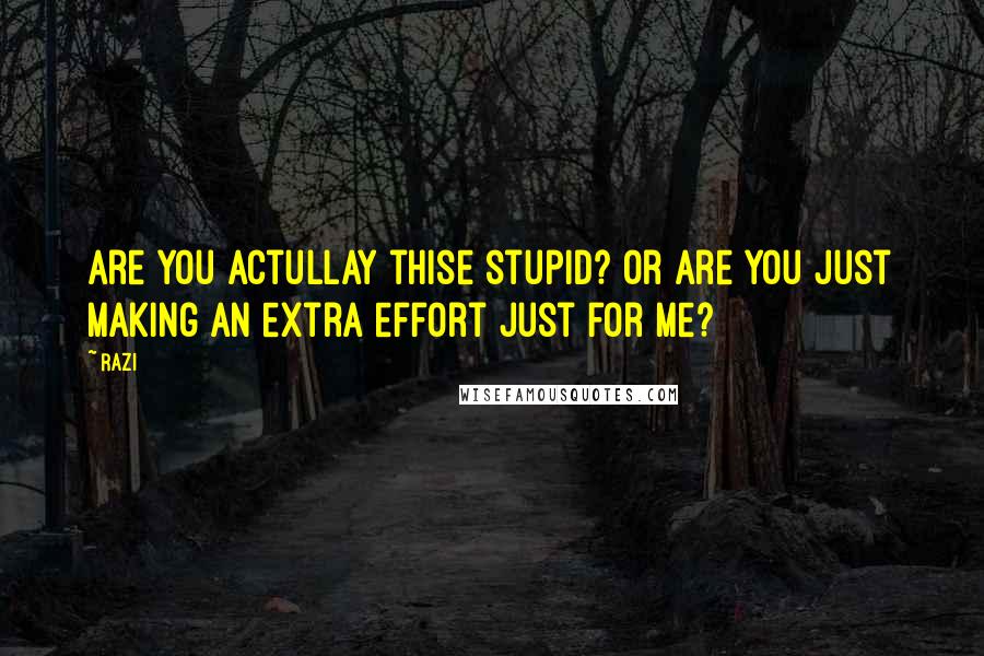 Razi Quotes: Are you actullay thise stupid? Or are you just making an extra effort just for me?