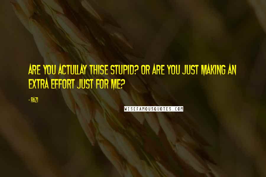 Razi Quotes: Are you actullay thise stupid? Or are you just making an extra effort just for me?