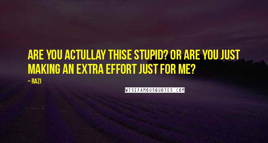 Razi Quotes: Are you actullay thise stupid? Or are you just making an extra effort just for me?