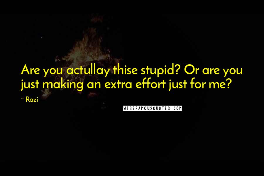 Razi Quotes: Are you actullay thise stupid? Or are you just making an extra effort just for me?