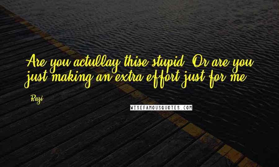 Razi Quotes: Are you actullay thise stupid? Or are you just making an extra effort just for me?