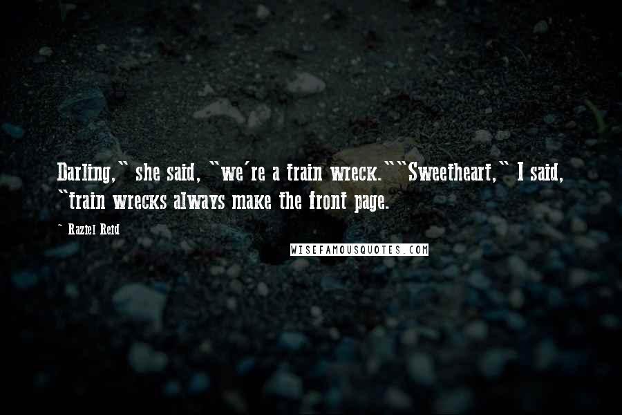 Raziel Reid Quotes: Darling," she said, "we're a train wreck.""Sweetheart," I said, "train wrecks always make the front page.