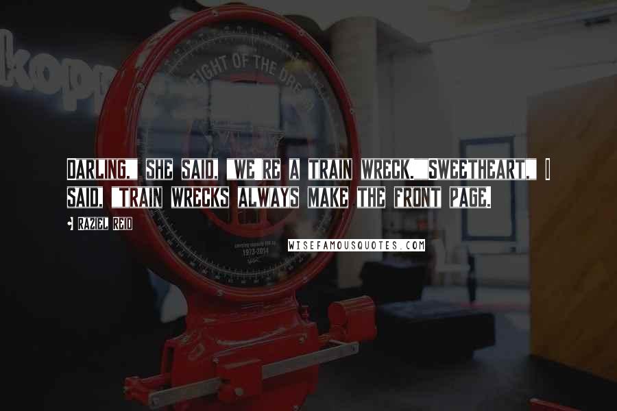 Raziel Reid Quotes: Darling," she said, "we're a train wreck.""Sweetheart," I said, "train wrecks always make the front page.