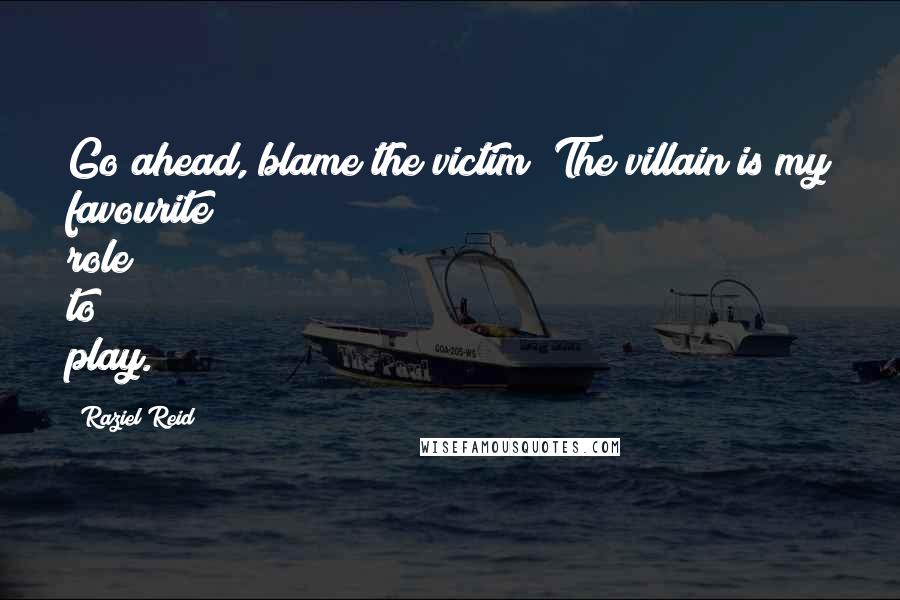 Raziel Reid Quotes: Go ahead, blame the victim! The villain is my favourite role to play.