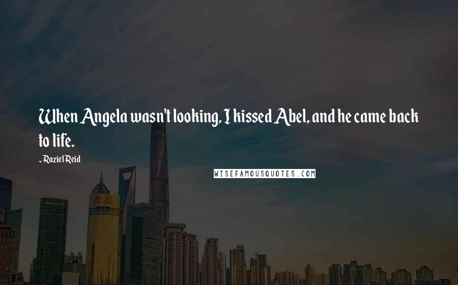 Raziel Reid Quotes: When Angela wasn't looking, I kissed Abel, and he came back to life.