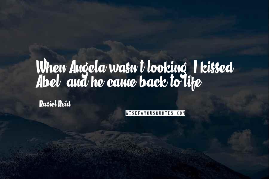 Raziel Reid Quotes: When Angela wasn't looking, I kissed Abel, and he came back to life.