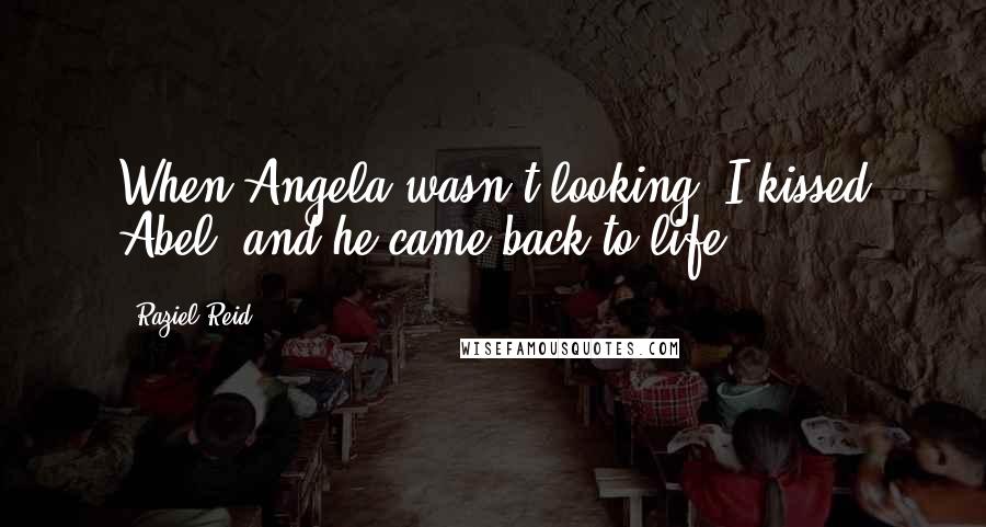 Raziel Reid Quotes: When Angela wasn't looking, I kissed Abel, and he came back to life.