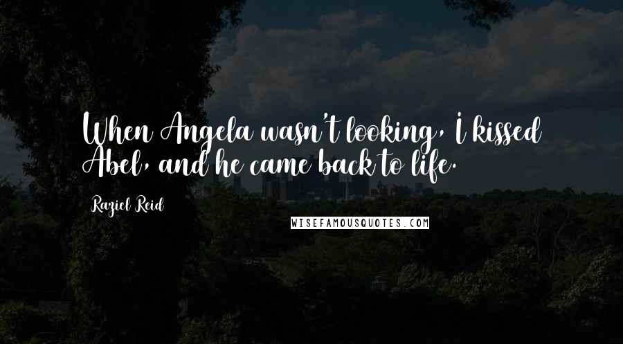 Raziel Reid Quotes: When Angela wasn't looking, I kissed Abel, and he came back to life.