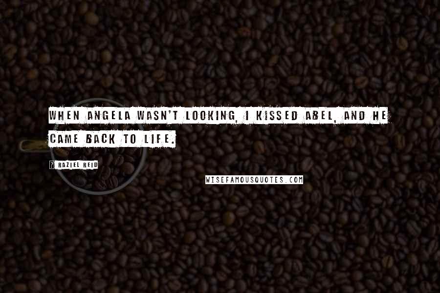 Raziel Reid Quotes: When Angela wasn't looking, I kissed Abel, and he came back to life.