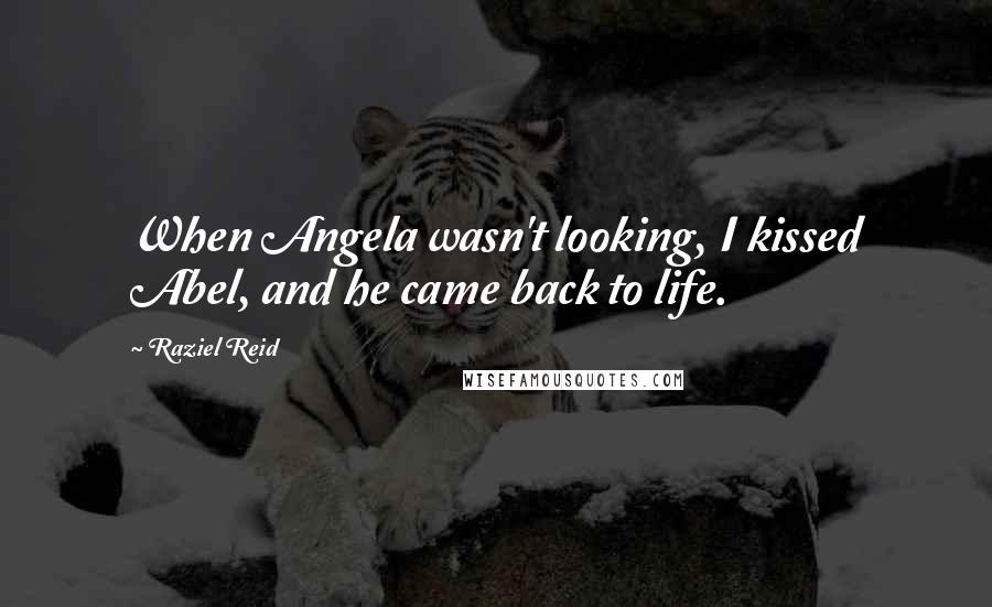 Raziel Reid Quotes: When Angela wasn't looking, I kissed Abel, and he came back to life.