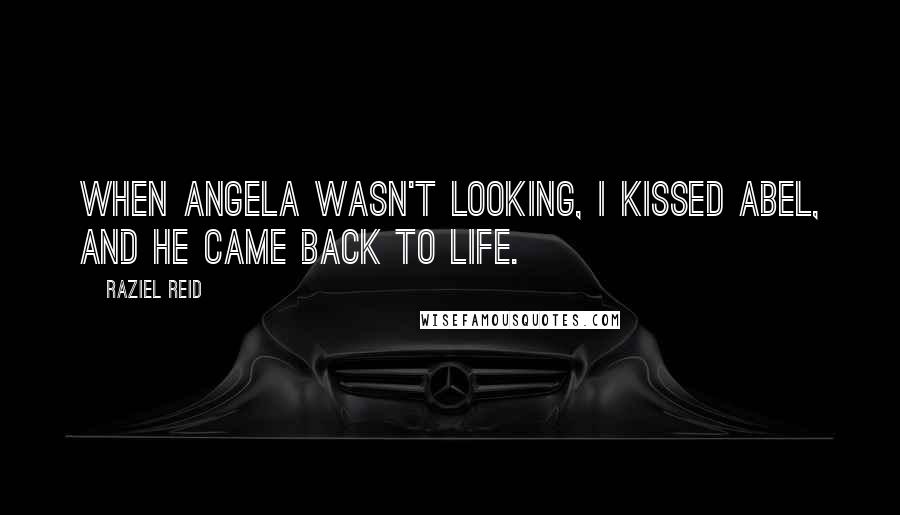 Raziel Reid Quotes: When Angela wasn't looking, I kissed Abel, and he came back to life.