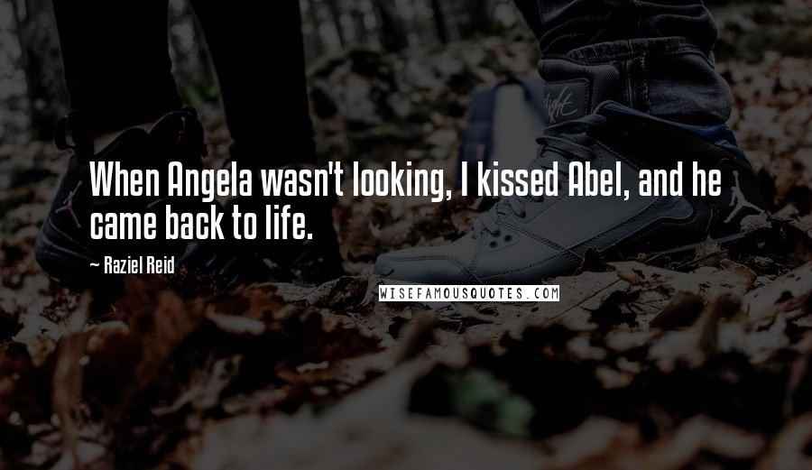 Raziel Reid Quotes: When Angela wasn't looking, I kissed Abel, and he came back to life.