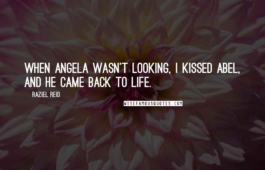 Raziel Reid Quotes: When Angela wasn't looking, I kissed Abel, and he came back to life.