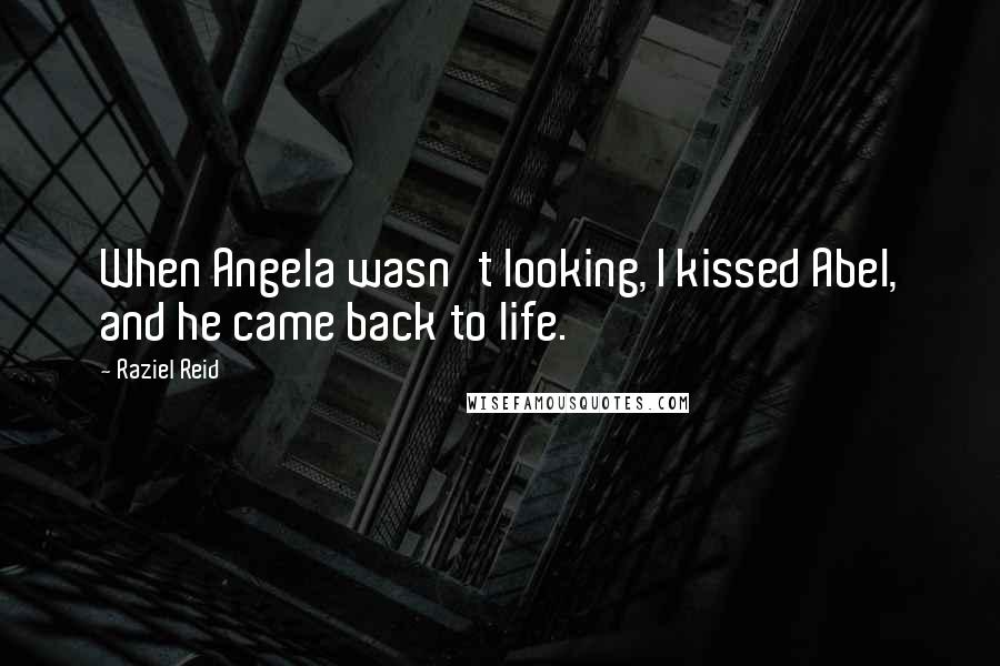 Raziel Reid Quotes: When Angela wasn't looking, I kissed Abel, and he came back to life.