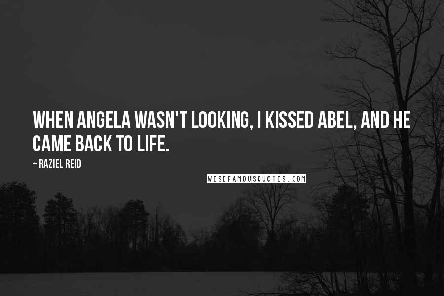 Raziel Reid Quotes: When Angela wasn't looking, I kissed Abel, and he came back to life.