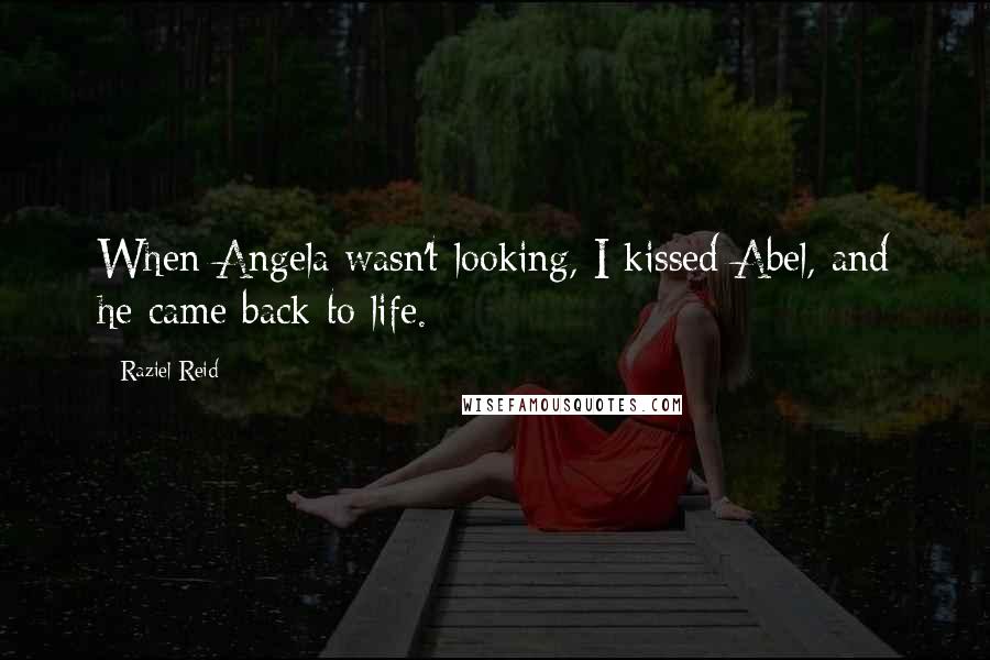 Raziel Reid Quotes: When Angela wasn't looking, I kissed Abel, and he came back to life.